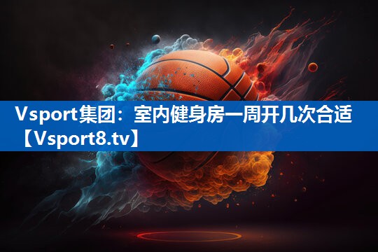 Vsport集团：室内健身房一周开几次合适