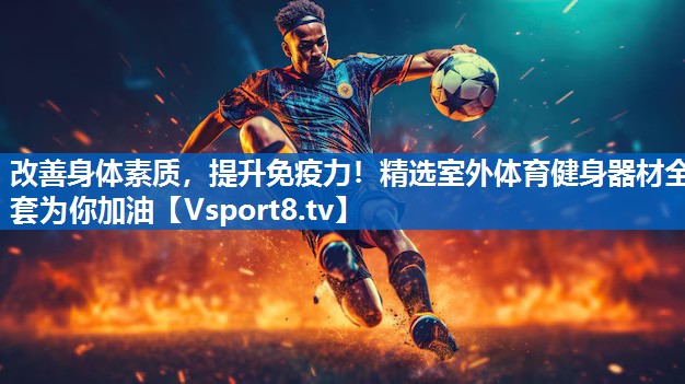 改善身体素质，提升免疫力！精选室外体育健身器材全套为你加油