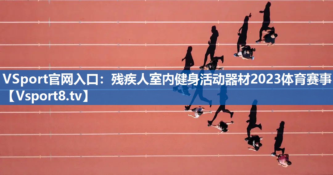 VSport官网入口：残疾人室内健身活动器材2023体育赛事