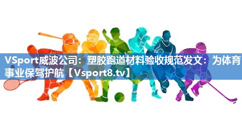 VSport威波公司：塑胶跑道材料验收规范发文：为体育事业保驾护航