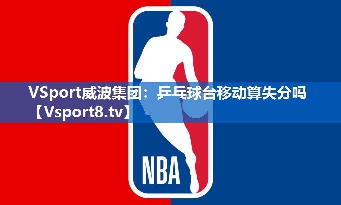 VSport威波集团：乒乓球台移动算失分吗