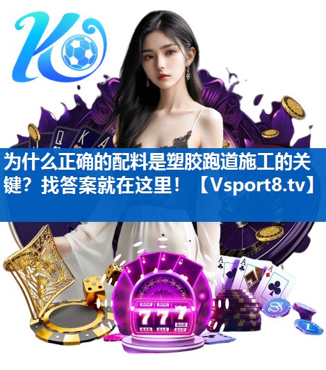 为什么正确的配料是塑胶跑道施工的关键？找答案就在这里！