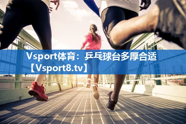 Vsport体育：乒乓球台多厚合适