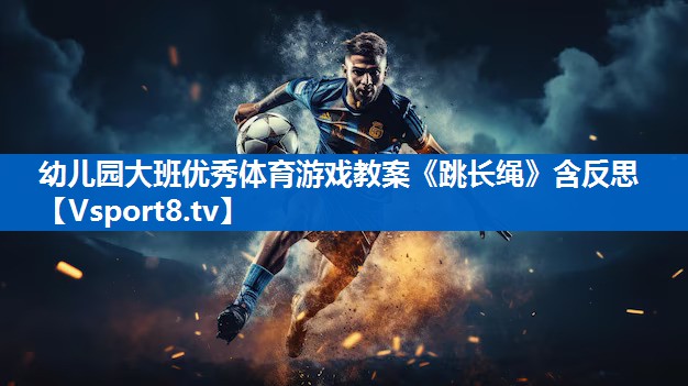 <strong>幼儿园大班优秀体育游戏教案《跳长绳》含反思</strong>