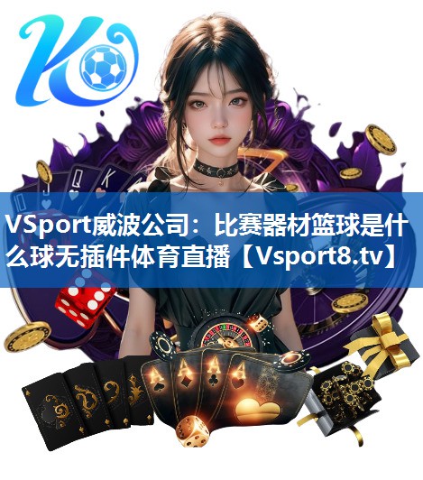 VSport威波公司：比赛器材篮球是什么球无插件体育直播
