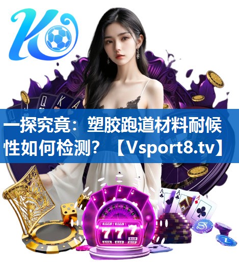 一探究竟：塑胶跑道材料耐候性如何检测？