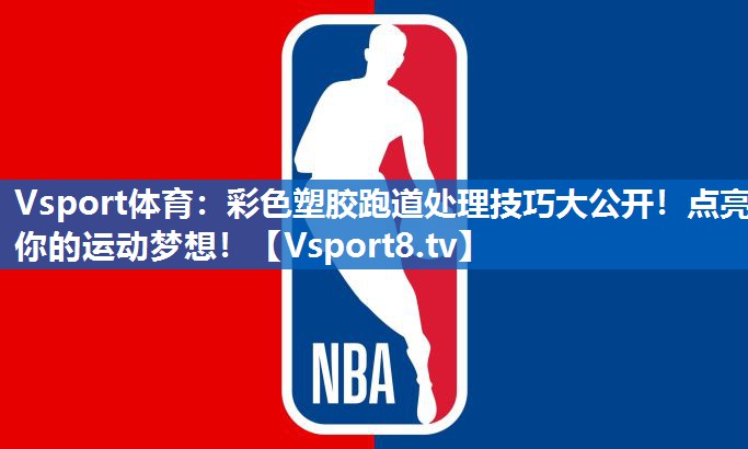 Vsport体育：彩色塑胶跑道处理技巧大公开！点亮你的运动梦想！