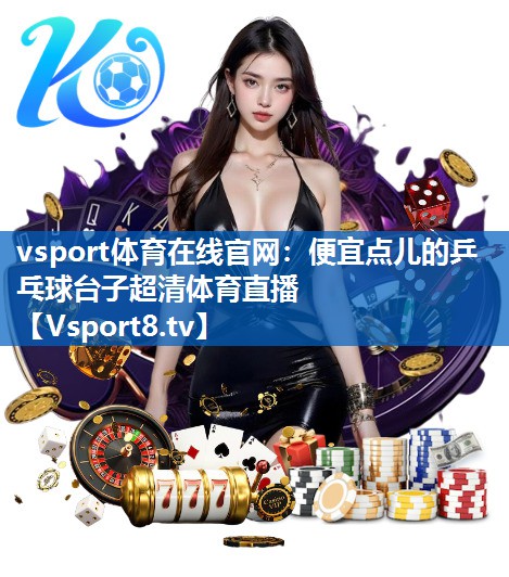 vsport体育在线官网：便宜点儿的乒乓球台子超清体育直播