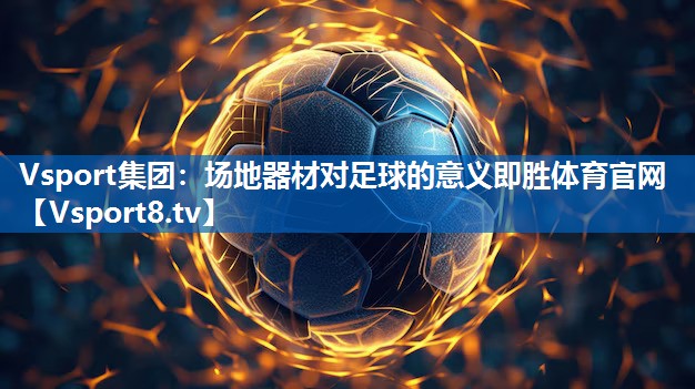 Vsport集团：场地器材对足球的意义即胜体育官网