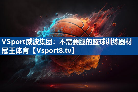 VSport威波集团：不需要腿的篮球训练器材冠王体育