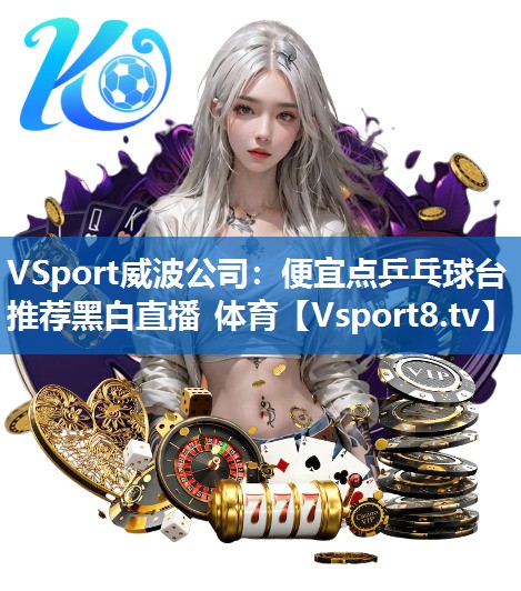 VSport威波公司：便宜点乒乓球台推荐黑白直播 体育