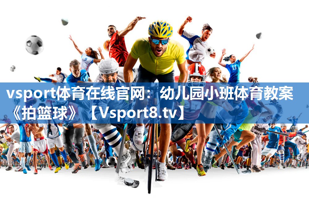 <strong>vsport体育在线官网：幼儿园小班体育教案《拍篮球》</strong>