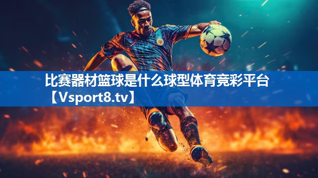 比赛器材篮球是什么球型体育竞彩平台