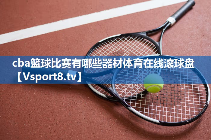 cba篮球比赛有哪些器材体育在线滚球盘