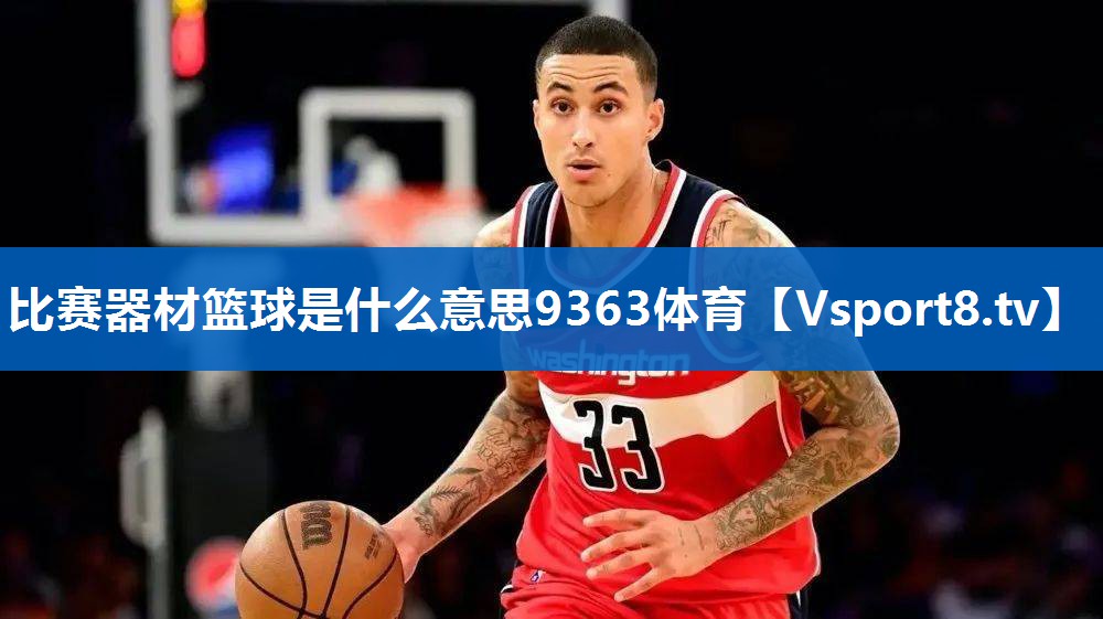 比赛器材篮球是什么意思9363体育