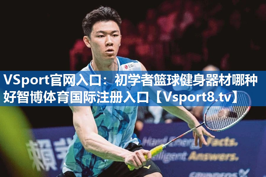 VSport官网入口：初学者篮球健身器材哪种好智博体育国际注册入口