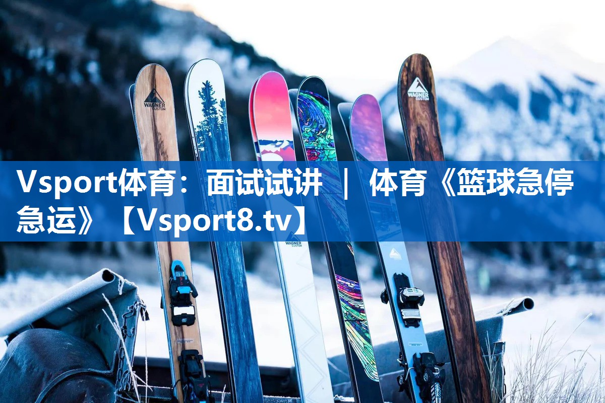 <strong>Vsport体育：面试试讲 ｜ 体育《篮球急停急运》</strong>