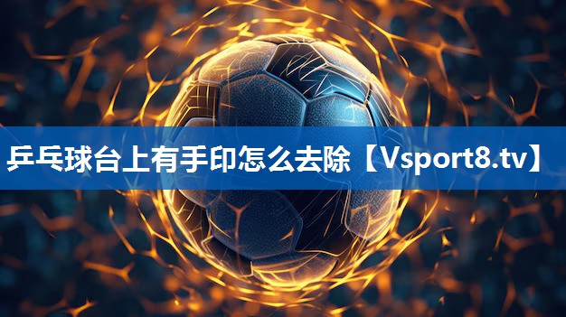 乒乓球台上有手印怎么去除