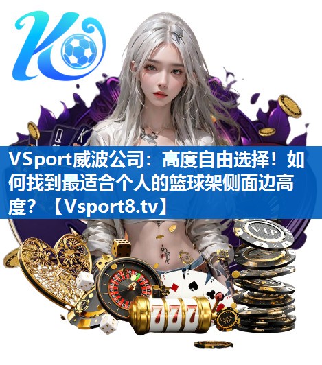 高度自由选择！如何找到最适合个人的篮球架侧面边高度？
