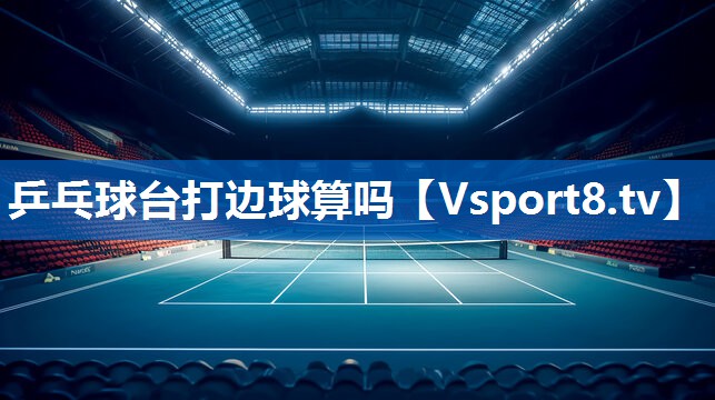乒乓球台打边球算吗