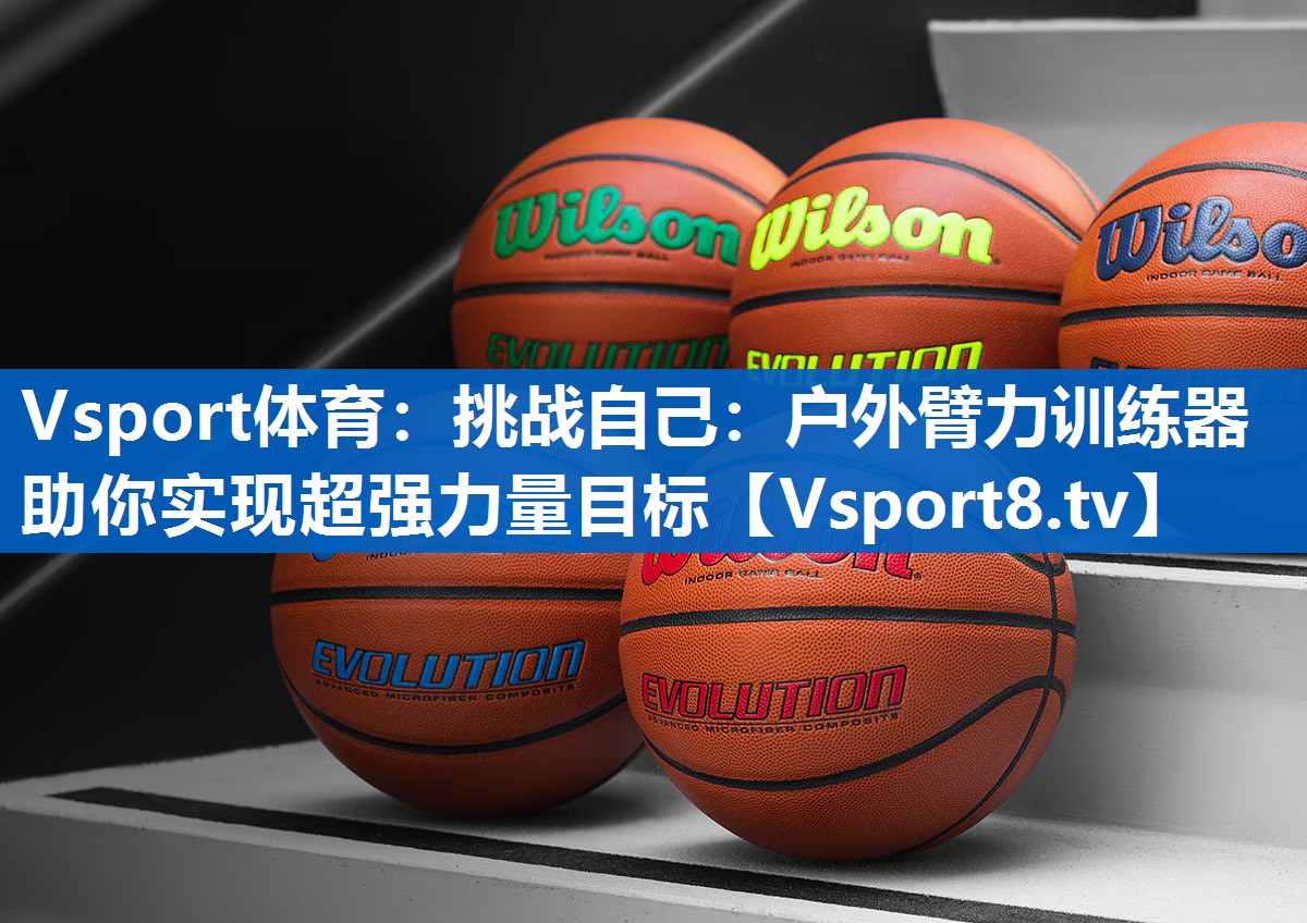 挑战自己：户外臂力训练器助你实现超强力量目标