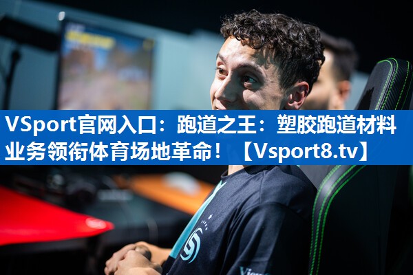 跑道之王：塑胶跑道材料业务领衔体育场地革命！