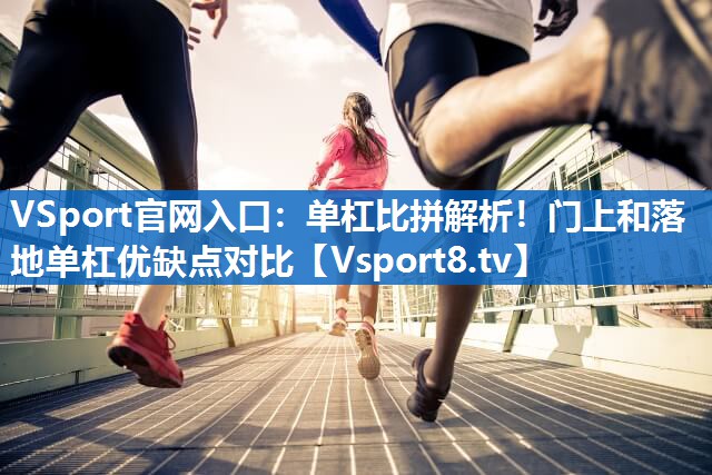 单杠比拼解析！门上和落地单杠优缺点对比