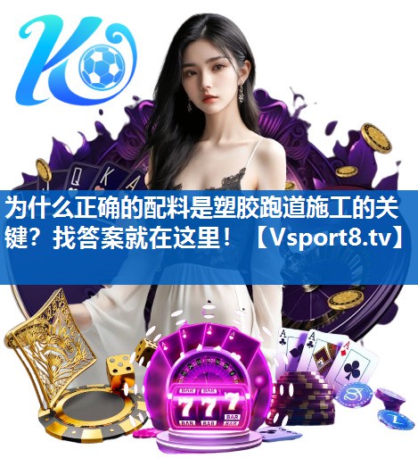 为什么正确的配料是塑胶跑道施工的关键？找答案就在这里！