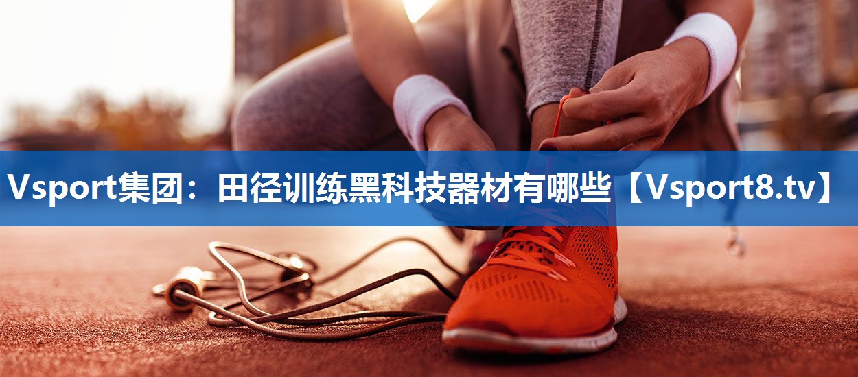 田径训练黑科技器材有哪些