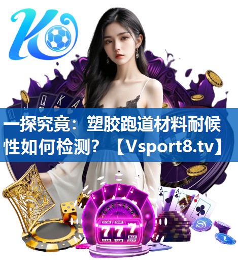 一探究竟：塑胶跑道材料耐候性如何检测？