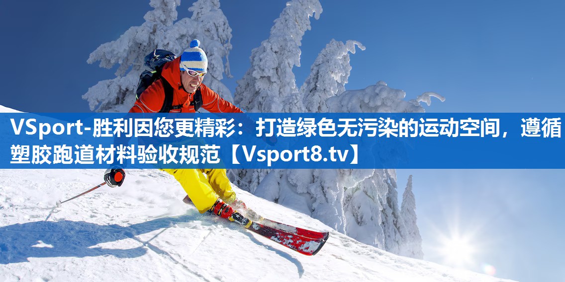 打造绿色无污染的运动空间，遵循塑胶跑道材料验收规范
