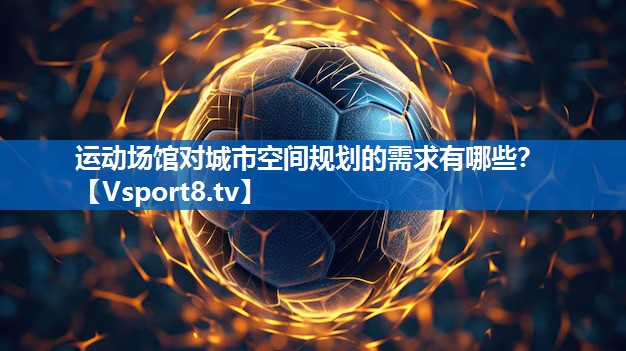 运动场馆对城市空间规划的需求有哪些？