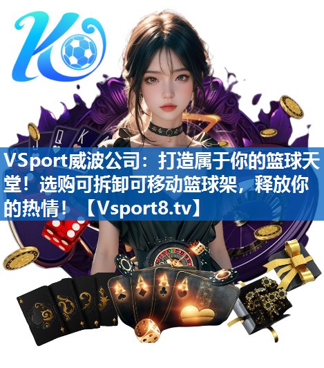 打造属于你的篮球天堂！选购可拆卸可移动篮球架，释放你的热情！