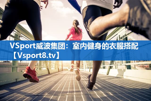 <strong>VSport威波集团：室内健身的衣服搭配</strong>
