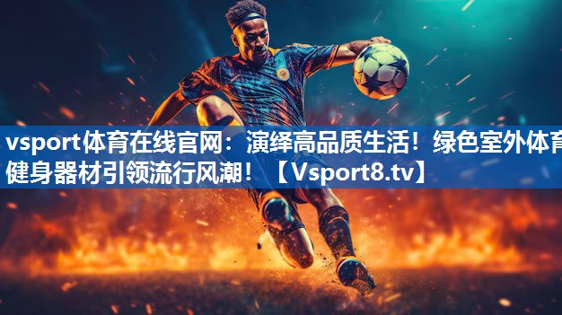 vsport体育在线官网：演绎高品质生活！绿色室外体育健身器材引领流行风潮！