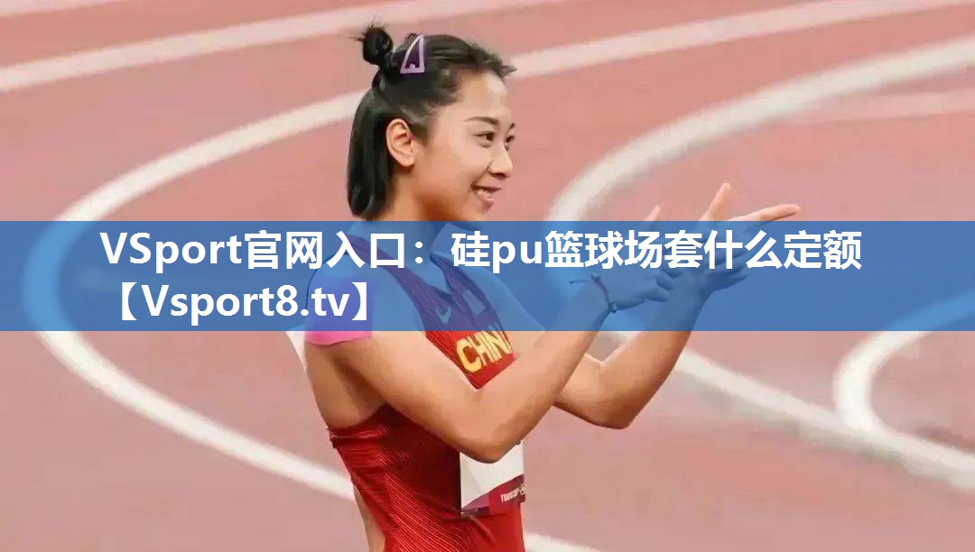 VSport官网入口：硅pu篮球场套什么定额