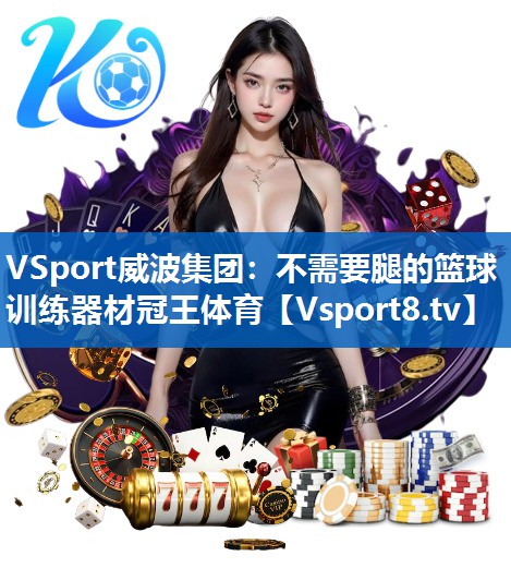 <strong>VSport威波集团：不需要腿的篮球训练器材冠王体育</strong>