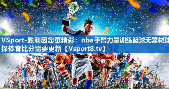 VSport-胜利因您更精彩：nba手臂力量训练篮球无器材球探体育比分需要更新