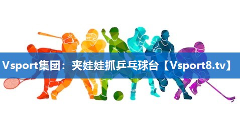 Vsport集团：夹娃娃抓乒乓球台