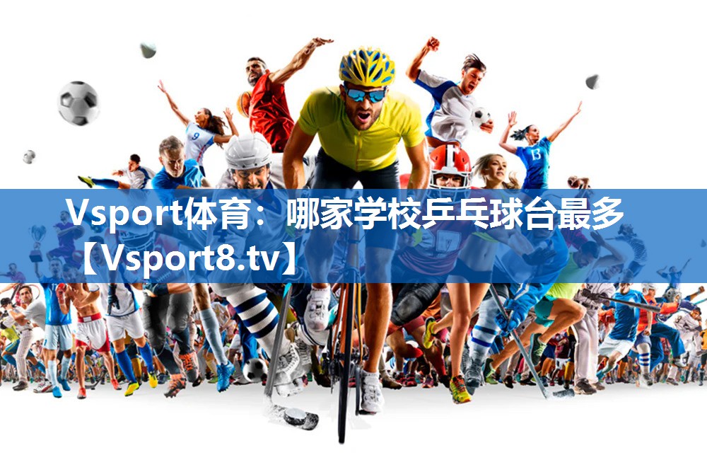 <strong>Vsport体育：哪家学校乒乓球台最多</strong>