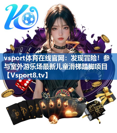 <strong>vsport体育在线官网：发现冒险！参与室外游乐场最新儿童滑梯踏脚项目</strong>