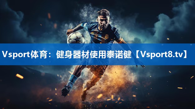 Vsport体育：健身器材使用泰诺健
