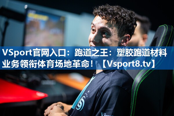 VSport官网入口：跑道之王：塑胶跑道材料业务领衔体育场地革命！