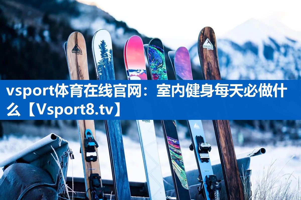 <strong>vsport体育在线官网：室内健身每天必做什么</strong>
