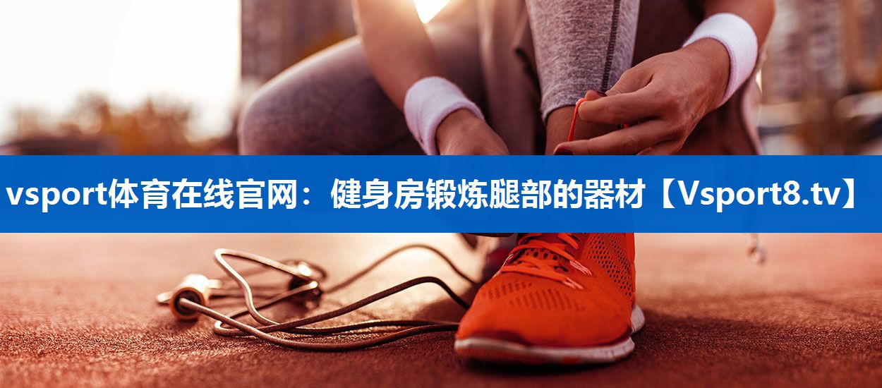 <strong>vsport体育在线官网：健身房锻炼腿部的器材</strong>