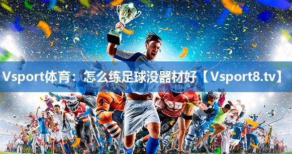 Vsport体育：怎么练足球没器材好