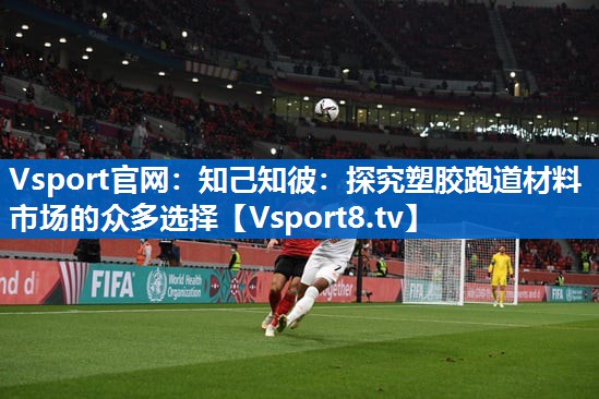Vsport官网：知己知彼：探究塑胶跑道材料市场的众多选择