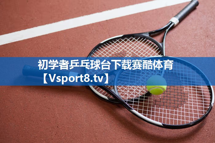 初学者乒乓球台下载赛酷体育
