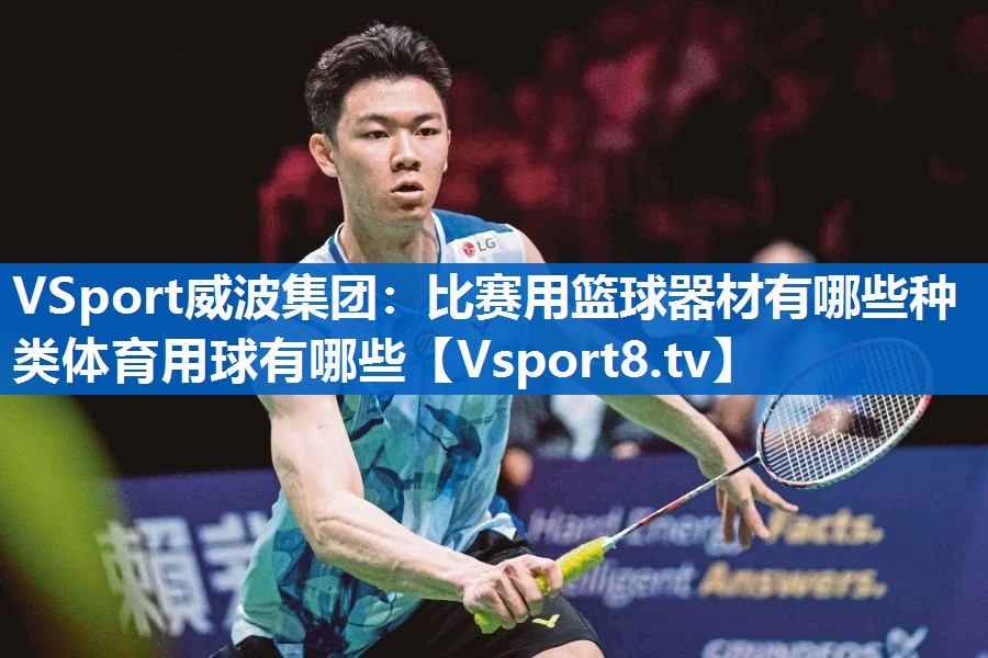 VSport威波集团：比赛用篮球器材有哪些种类体育用球有哪些
