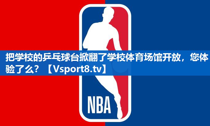 把学校的乒乓球台掀翻了学校体育场馆开放，您体验了么？